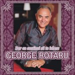 George Rotaru- „Dar eu continui să te iubesc…”!